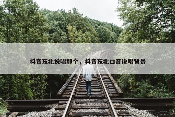 抖音东北说唱那个，抖音东北口音说唱背景