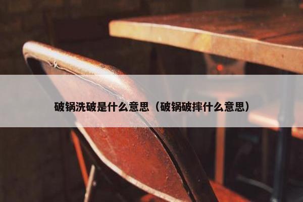 破锅洗破是什么意思（破锅破摔什么意思）