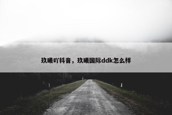 玖曦吖抖音，玖曦国际ddk怎么样