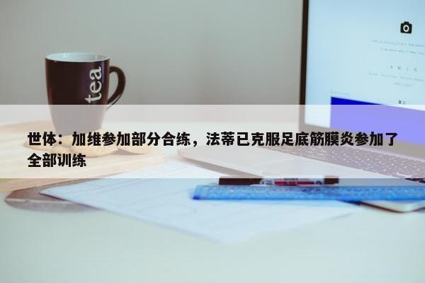 世体：加维参加部分合练，法蒂已克服足底筋膜炎参加了全部训练