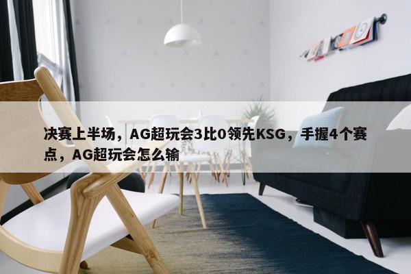 决赛上半场，AG超玩会3比0领先KSG，手握4个赛点，AG超玩会怎么输