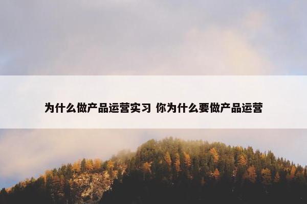 为什么做产品运营实习 你为什么要做产品运营