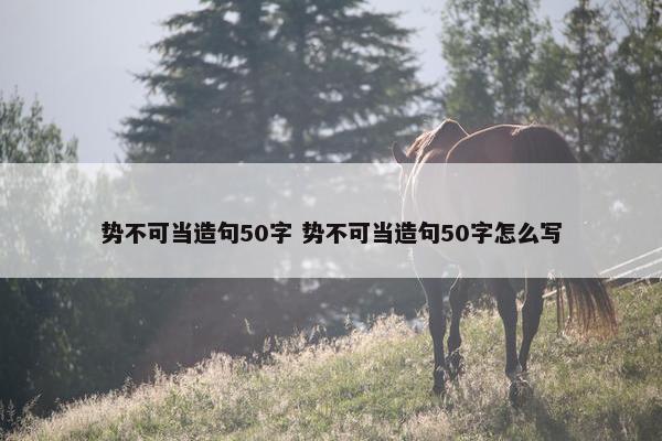 势不可当造句50字 势不可当造句50字怎么写